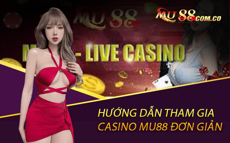 Hướng dẫn tham gia Casino Mu88 đơn giản nhất