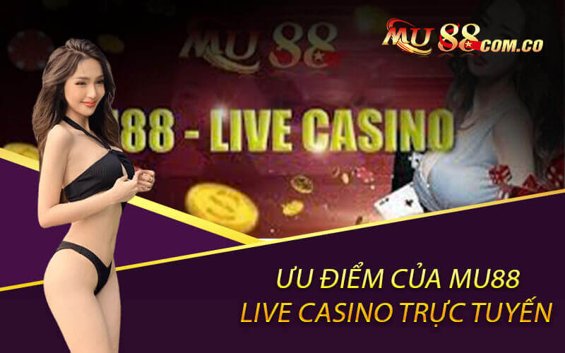 Ưu điểm của Mu88 live casino trực tuyến